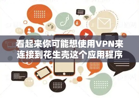 看起来你可能想使用VPN来连接到花生壳这个应用程序，或者是在玩一种游戏。如果花生壳是一个游戏，那么我建议你先确认一下它的具体功能和使用方法，或者查看它的官方文档