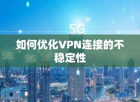 如何优化VPN连接的不稳定性