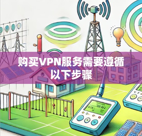 购买VPN服务需要遵循以下步骤 购买VPN服务需要遵循以下步骤