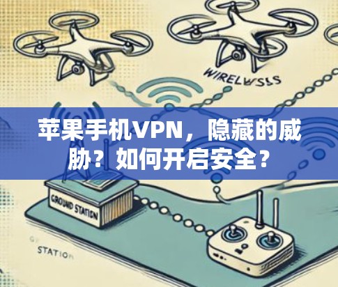 苹果手机VPN,隐藏的威胁?如何开启安全? 苹果手机VPN,隐藏的威胁?如何开启安全?