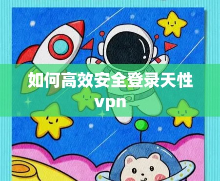 如何高效安全登录天性vpn 如何高效安全登录天性vpn