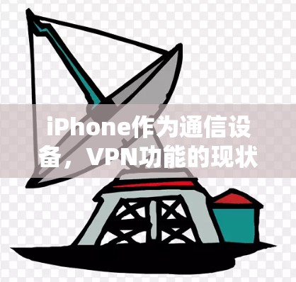 iPhone作为通信设备,VPN功能的现状与未来发展 iPhone作为通信设备,VPN功能的现状与未来发展
