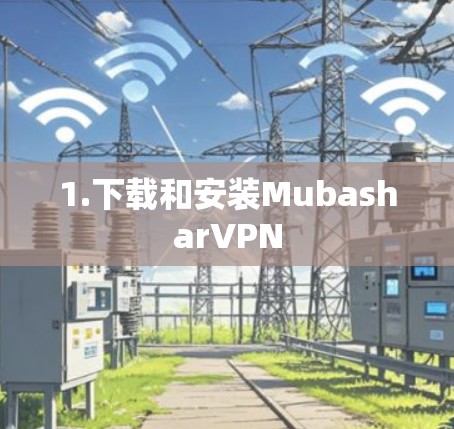 1.下载和安装MubasharVPN 1.下载和安装MubasharVPN