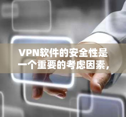 VPN软件的安全性是一个重要的考虑因素，尤其是对于个人用户来说，选择可靠的VPN软件可以极大提升安全性。以下是一些VPN软件的安全性要点，帮助你更好地了解如何选择可靠的VPN