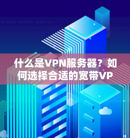 什么是VPN服务器？如何选择合适的宽带VPN服务器？