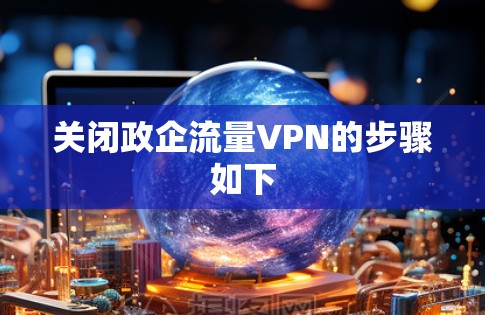 关闭政企流量VPN的步骤如下