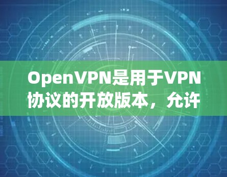 OpenVPN是用于VPN协议的开放版本，允许两个用户在没有网络连接的情况下进行VPN。以下是对OpenVPN的详细总结