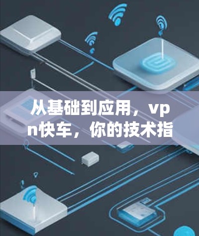 从基础到应用，vpn快车，你的技术指南