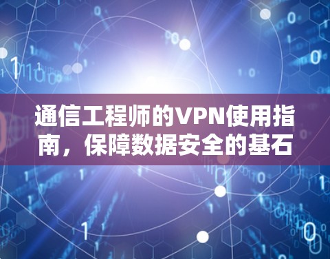 通信工程师的VPN使用指南，保障数据安全的基石