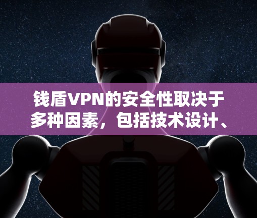 钱盾VPN的安全性取决于多种因素，包括技术设计、支付安全、漏洞检查、配置设置以及网络环境等。以下是一些关键点，帮助你了解其安全性