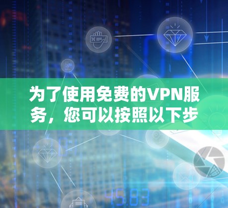 为了使用免费的VPN服务，您可以按照以下步骤进行