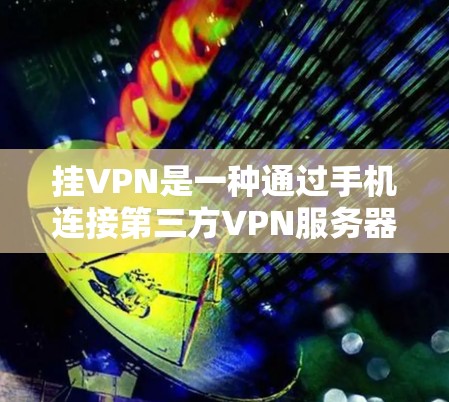 挂VPN是一种通过手机连接第三方VPN服务器来访问互联网的服务，适用于需要外部网络服务的用户。以下是详细的考虑因素和步骤，帮助您做出决策