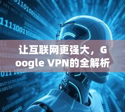 让互联网更强大，Google VPN的全解析