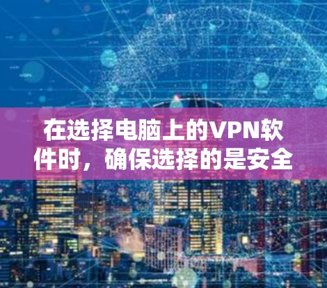 在选择电脑上的VPN软件时，确保选择的是安全、可靠且功能丰富的工具非常重要。以下是一些推荐的VPN软件，涵盖常见需求和功能