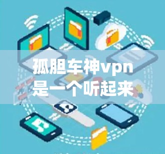 孤胆车神vpn是一个听起来有些奇怪的词汇，可能在某些游戏中或故事中出现过。如果你指的是某个特定的场景或游戏，可能需要结合具体的背景来理解挂的含义。以下是一些可能的解释和步骤